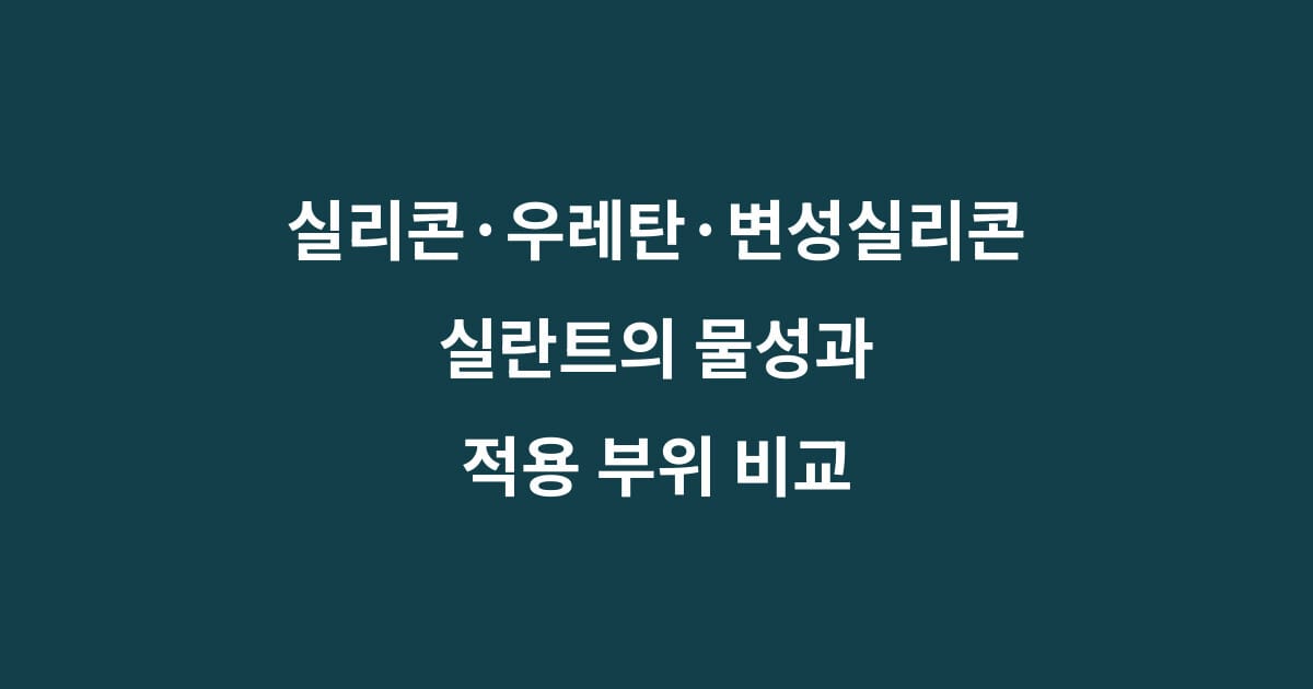 실리콘 우레탄 변성실리콘의 특징과 사용 용도를 비교한 실란트 선택 기준