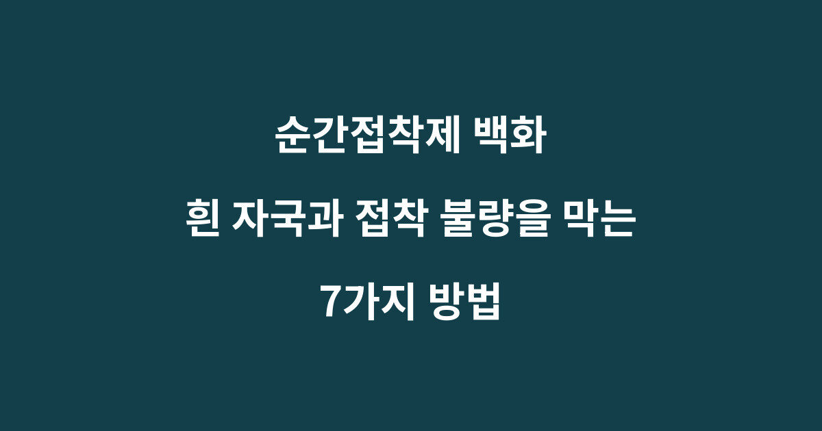 순간접착제 백화: 흰 자국과 접착 불량을 막는 7가지 방법 1 순간접착제 백화와 흰 자국 접착 불량 예방 방법을 설명하는 이미지