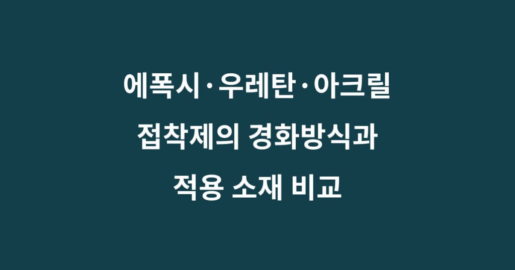 에폭시 우레탄 아크릴 접착제의 경화방식과 적용 소재 비교 1 에폭시 우레탄 아크릴 접착제의 경화방식과 적용 소재 비교
