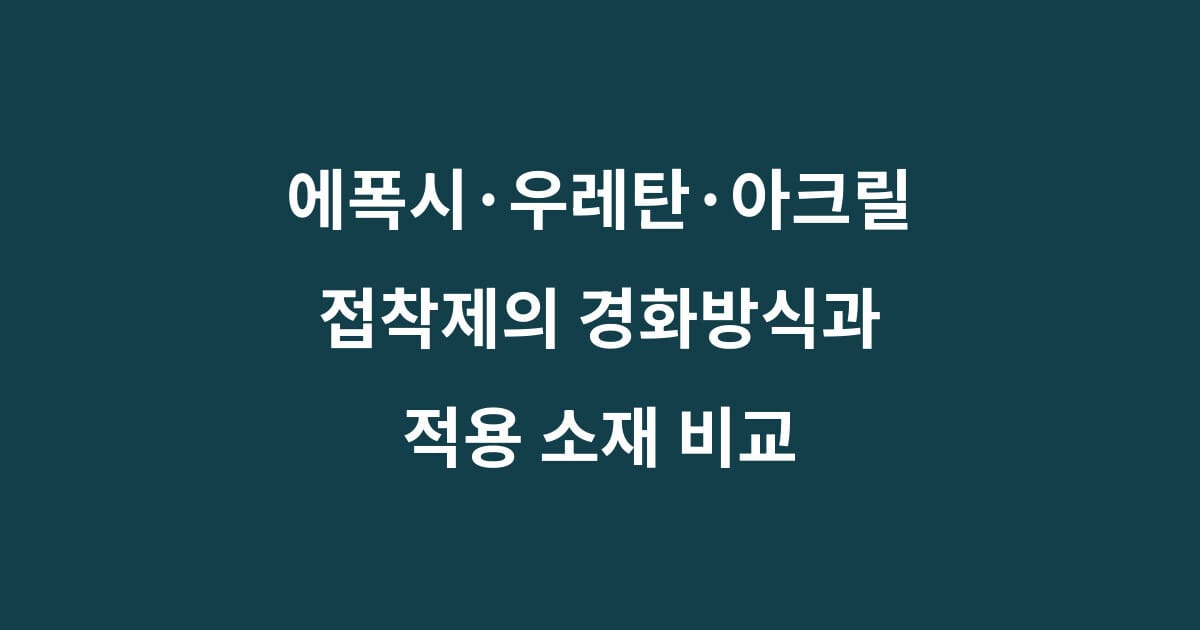 에폭시 우레탄 아크릴 접착제의 경화방식과 적용 소재 비교