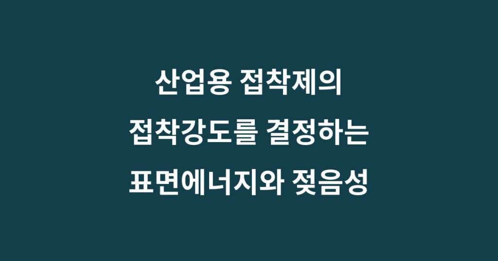 접착제 표면에너지와 젖음성: 접착강도를 결정하는 5가지 원리 1 접착제 표면에너지와 젖음성: 접착강도를 결정하는 5가지 원리
